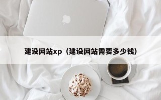 迁西建设网站xp（建设网站需要多少钱）