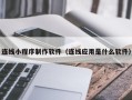 迁西连线小程序制作软件（连线应用是什么软件）