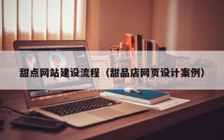 迁西甜点网站建设流程（甜品店网页设计案例）
