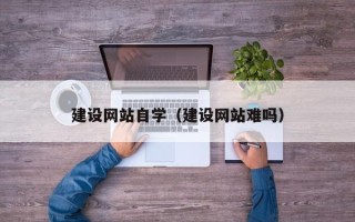 迁西建设网站自学（建设网站难吗）
