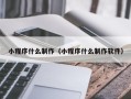 迁西小程序什么制作（小程序什么制作软件）