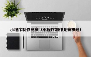 迁西小程序制作竞赛（小程序制作竞赛样题）