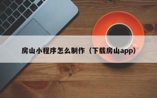迁西房山小程序怎么制作（下载房山app）