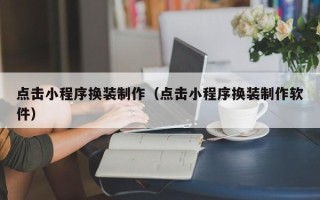 迁西点击小程序换装制作（点击小程序换装制作软件）