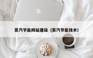 迁西蒸汽节能网站建设（蒸汽节能技术）