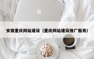 迁西安徽重庆网站建设（重庆网站建设推广服务）