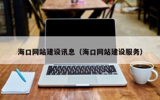 迁西海口网站建设讯息（海口网站建设服务）