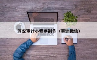 迁西淳安审计小程序制作（审计微信）