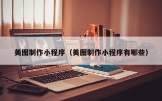 迁西美图制作小程序（美图制作小程序有哪些）