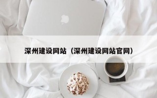迁西深州建设网站（深州建设网站官网）