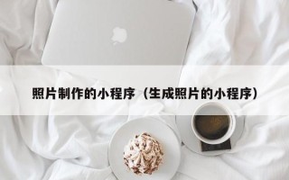 迁西照片制作的小程序（生成照片的小程序）