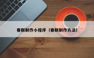 迁西春联制作小程序（春联制作方法）