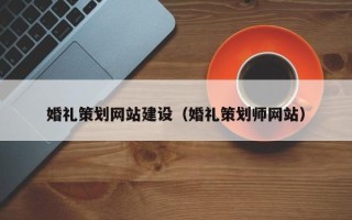 迁西婚礼策划网站建设（婚礼策划师网站）