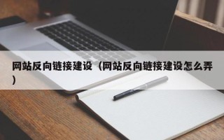 迁西网站反向链接建设（网站反向链接建设怎么弄）