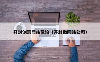迁西开封创意网站建设（开封做网站公司）